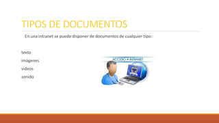 TIPOS DE DOCUMENTOS 
En una intranet se puede disponer de documentos de cualquier tipo: 
texto 
imágenes 
videos 
sonido 
 