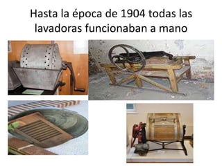 Hasta la época de 1904 todas las
lavadoras funcionaban a mano

 