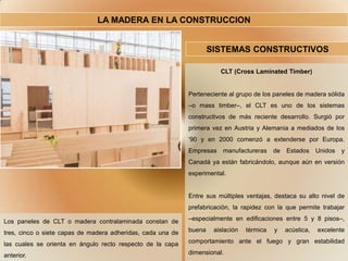 LA MADERA EN LA CONSTRUCCION
SISTEMAS CONSTRUCTIVOS
CLT (Cross Laminated Timber)
Perteneciente al grupo de los paneles de ...