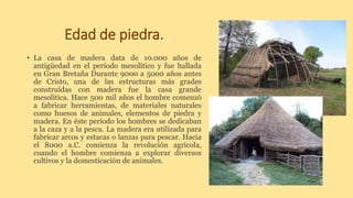 Edad de piedra.
• La casa de madera data de 10.000 años de
antigüedad en el período mesolítico y fue hallada
en Gran Breta...