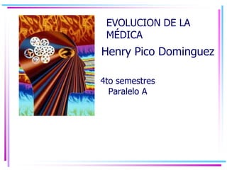 4to semestres
Paralelo A
EVOLUCION DE LA
MÉDICA
Henry Pico Dominguez
 