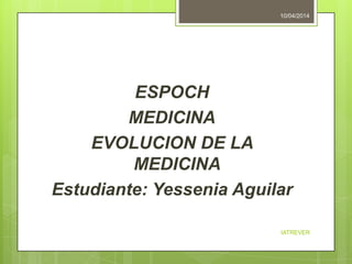 ESPOCH
MEDICINA
EVOLUCION DE LA
MEDICINA
Estudiante: Yessenia Aguilar
10/04/2014
IATREVER
 
