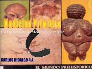 La Historia de la Medicina se inicia:
CARLOS HIDALGO 4 A
 