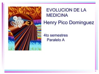 4to semestres
Paralelo A
EVOLUCION DE LA
MEDICINA
Henry Pico Dominguez
 
