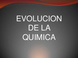 EVOLUCION
DE LA
QUIMICA

 