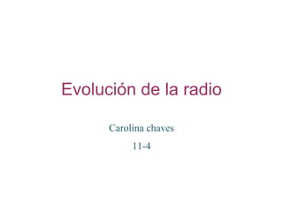 Evolución de la radio
Carolina chaves
11-4
 