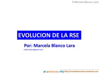 ® Marcela Blanco Lara
EVOLUCION DE LA RSE
Por: Marcela Blanco Lara
mblancolara@gmail.com
 
