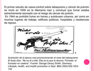 La salud pública alemana, tanto a nivel de intervención para promover y proteger la salud, como de investigación básica y epidemiológica, estaba a la cabeza del mundo. A tal punto que WilhelmHueper, padre de la carcinogénesis