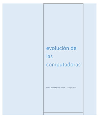 evolución de
las
computadoras
Diana Paola Alvarez Tonix Grupo: 201
 
