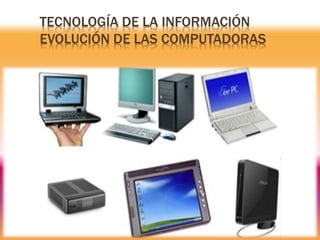 TECNOLOGÍA DE LA INFORMACIÓN
EVOLUCIÓN DE LAS COMPUTADORAS
 