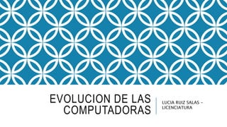 EVOLUCION DE LAS
COMPUTADORAS
LUCIA RUIZ SALAS -
LICENCIATURA
 