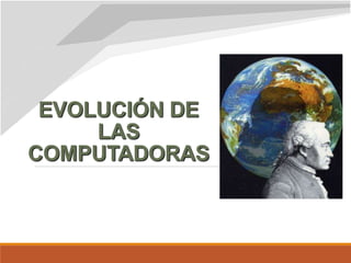 EVOLUCIÓN DE
LAS
COMPUTADORAS
 