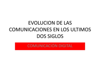 EVOLUCION DE LAS
COMUNICACIONES EN LOS ULTIMOS
DOS SIGLOS
COMUNICACIÓN DIGITAL
 