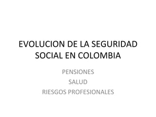 EVOLUCION DE LA SEGURIDAD SOCIAL EN COLOMBIA PENSIONES SALUD RIESGOS PROFESIONALES 