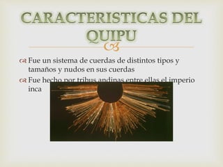  
 Fue un sistema de cuerdas de distintos tipos y 
tamaños y nudos en sus cuerdas 
 Fue hecho por tribus andinas entre ellas el imperio 
inca 
 