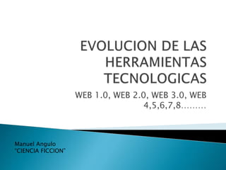 WEB 1.0, WEB 2.0, WEB 3.0, WEB
4,5,6,7,8………
Manuel Angulo
“CIENCIA FICCION”
 
