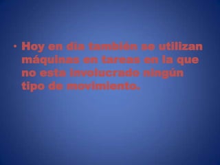 • Hoy en día también se utilizan
  máquinas en tareas en la que
  no esta involucrado ningún
  tipo de movimiento.
 
