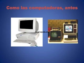Como las computadoras, antes




           canal-ayuda.org
 