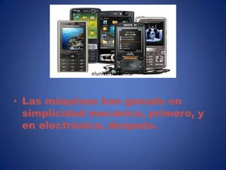 eluniversal.com.ar




• Las máquinas han ganado en
  simplicidad mecánica, primero, y
  en electrónica, después.
 