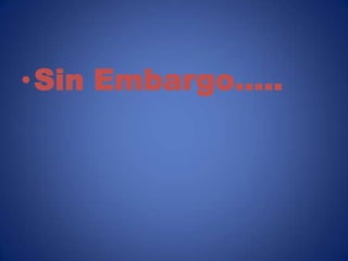 •Sin Embargo…..
 