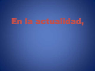 En la actualidad,
 