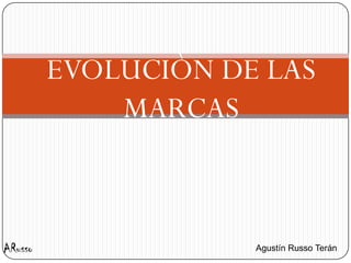 EVOLUCIÒN DE LAS
             MARCAS



ARusso               Agustín Russo Terán
 