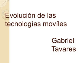 Evolución de las
tecnologías movíles

              Gabriel
              Tavares
 