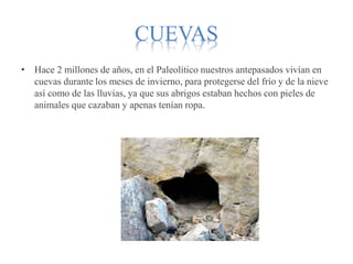 CUEVAS
• Hace 2 millones de años, en el Paleolítico nuestros antepasados vivían en
cuevas durante los meses de invierno, p...