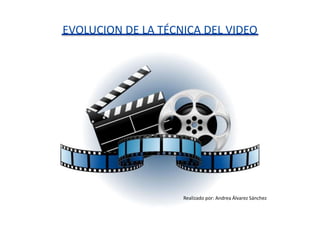 EVOLUCION DE LA TÉCNICA DEL VIDEO
Realizado por: Andrea Álvarez Sánchez
 