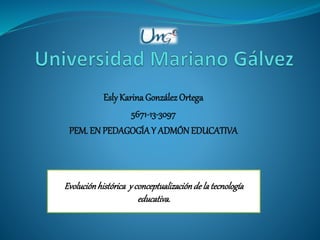 Esly KarinaGonzález Ortega
5671-13-3097
PEM. EN PEDAGOGÍAY ADMÓNEDUCATIVA
Evoluciónhistórica y conceptualizaciónde latecnología
educativa.
 