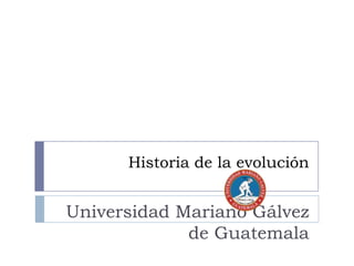 Historia de la evolución

Universidad Mariano Gálvez
de Guatemala

 