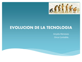 EVOLUCION DE LA TECNOLOGIA 
Anyela Meneses 
Once Contable. 
 