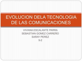 VIVIANA ESCALANTE PARRA
SEBASTIAN GOMEZ CARREÑO
SARAY PEREZ
9-2
EVOLUCION DELA TECNOLOGIA
DE LAS COMUNICACIONES
 