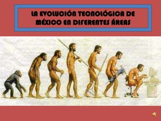 LA EVOLUCIÓN TECNOLÓGICA DE MÉXICO EN DIFERENTES ÁREAS 