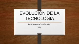 EVOLUCION DE LA
TECNOLOGIA
Emily Valentina Toro Paredes
10-2
 