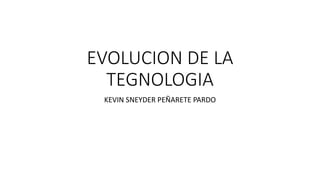 EVOLUCION DE LA
TEGNOLOGIA
KEVIN SNEYDER PEÑARETE PARDO
 