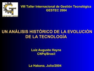 UN ANÁLISIS HISTÓRICO DE LA EVOLUCIÓN DE LA TECNOLOGÍA   Luiz Augusto Hayne CNPq/Brasil VIII Taller Internacional de Gestión Tecnológica  GESTEC 2004 La Habana, Julio/2004 