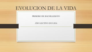 EVOLUCION DE LA VIDA
PRIMERO DE BACHILLERATO
AÑO LECTIVO 2015-2016
 