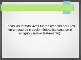 Todas las formas vivas fueron creadas por Dios
en un acto de creación único. (se basa en el
antiguo y nuevo testamento).
 