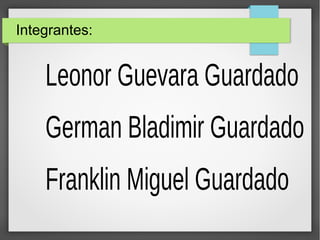 Integrantes:
Leonor Guevara Guardado
German Bladimir Guardado
Franklin Miguel Guardado
 