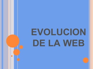EVOLUCION
DE LA WEB
 