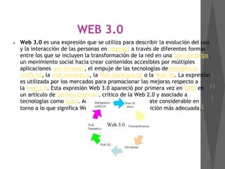 WEB 3.0
● Web 3.0 es una expresión que se utiliza para describir la evolución del uso
y la interacción de las personas en ...