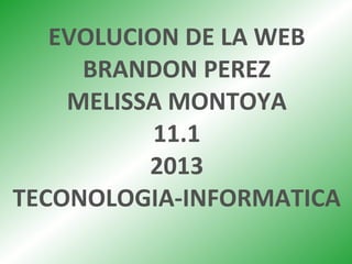 EVOLUCION DE LA WEB
BRANDON PEREZ
MELISSA MONTOYA
11.1
2013
TECONOLOGIA-INFORMATICA
 