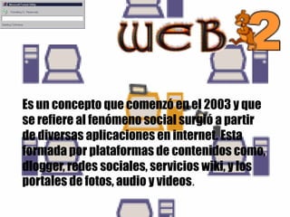 Es un concepto que comenzó en el 2003 y que
se refiere al fenómeno social surgió a partir
de diversas aplicaciones en internet. Esta
formada por plataformas de contenidos como,
dlogger, redes sociales, servicios wiki, y los
portales de fotos, audio y videos.

 