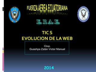 Cbop.
Guashpa Zatán Víctor Manuel
2014
TIC S
EVOLUCION DE LA WEB
 