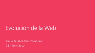 Evolución de la Web
Paula Katalina Diaz Zambrano
11 Informático
 