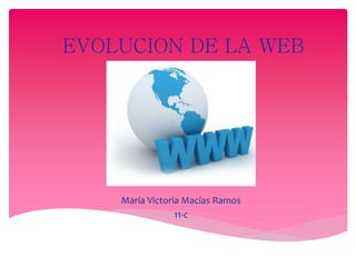 EVOLUCION DE LA WEB 
María Victoria Macías Ramos 
11-c 
 