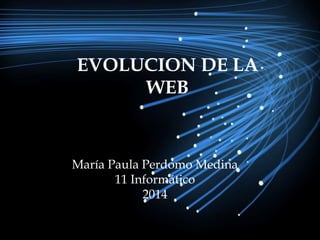 EVOLUCION DE LA 
WEB 
María Paula Perdomo Medina 
María Paula Perdomo Medina 
11 Informático 
11 Informático 
2014 
2014 
 