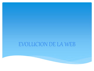 EVOLUCION DE LA WEB 
 