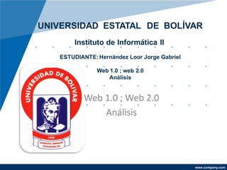UNIVERSIDAD ESTATAL DE BOLÍVAR 
www.company.com 
Instituto de Informática II 
ESTUDIANTE: Hernández Loor Jorge Gabriel 
Web 1.0 ; web 2.0 
Análisis 
Web 1.0 ; Web 2.0 
Análisis 
 